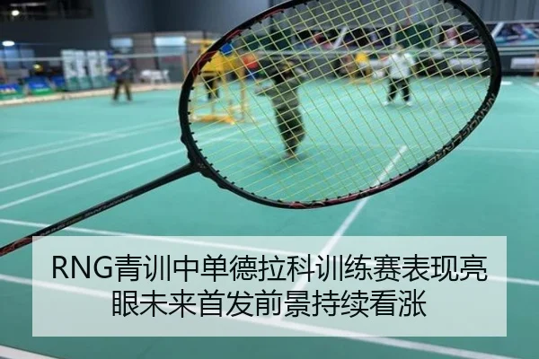 RNG青训中单德拉科训练赛表现亮眼未来首发前景持续看涨